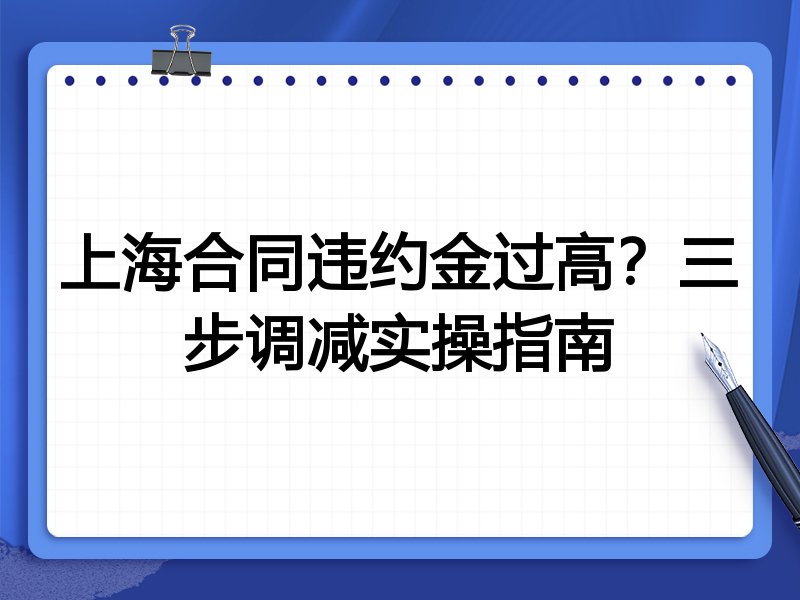 上海合同违约金过高?三步调减实操指南