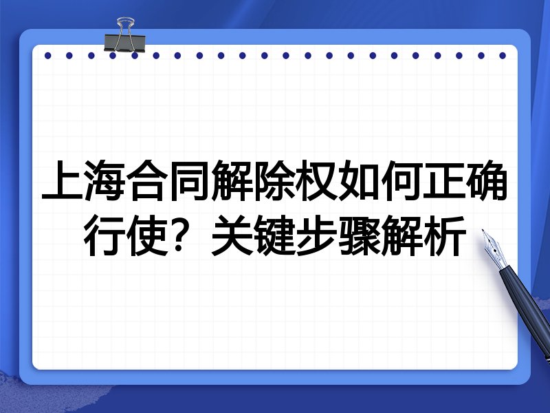 上海合同解除权如何正确行使?关键步骤解析