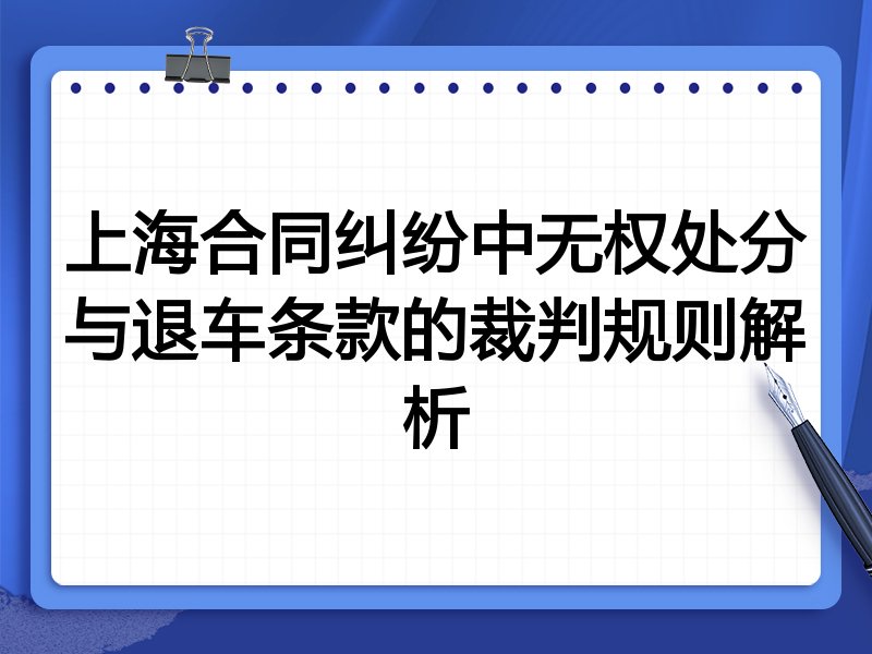 上海合同纠纷中无权处分与退车条款的裁判规则解析
