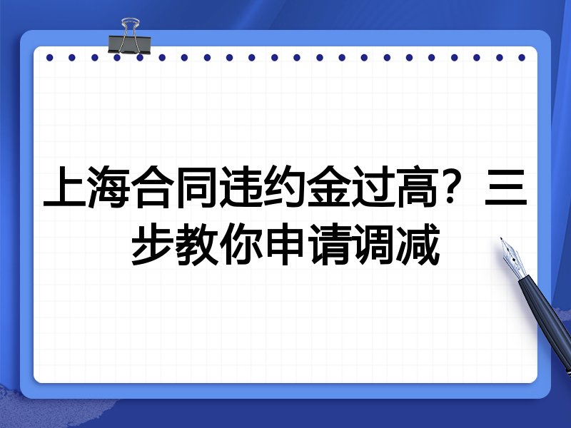 上海合同违约金过高？三步教你申请调减