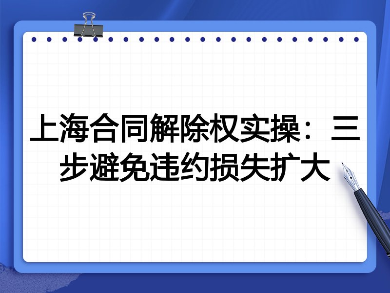 上海合同解除权实操:三步避免违约损失扩大