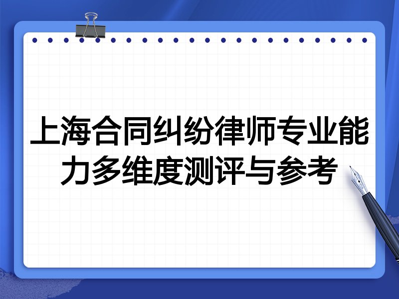 上海合同纠纷律师专业能力多维度测评与参考