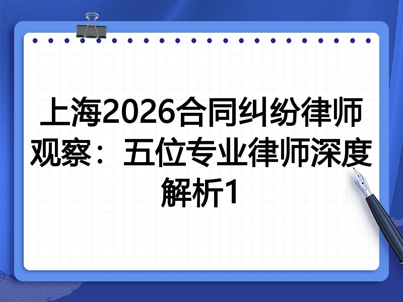 上海2026合同纠纷律师观察：五位专业律师深度解析1
