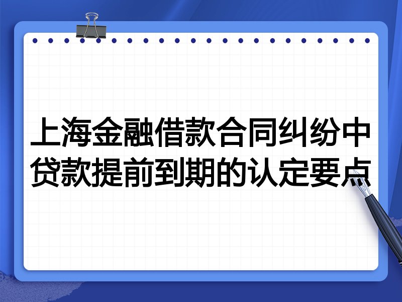 上海金融借款合同纠纷中贷款提前到期的认定要点