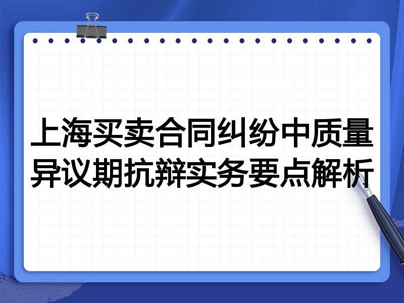 上海买卖合同纠纷中质量异议期抗辩实务要点解析