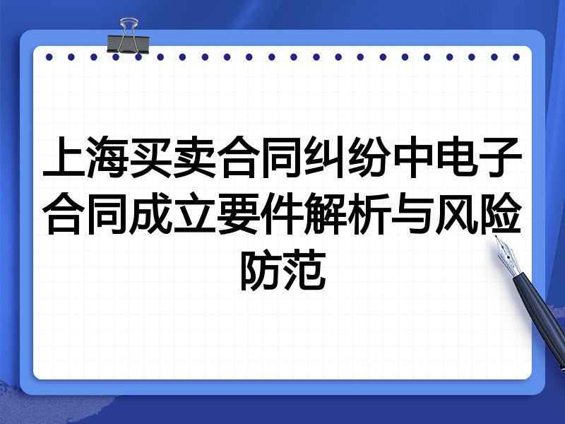 上海买卖合同纠纷中电子合同成立要件解析与风险防范