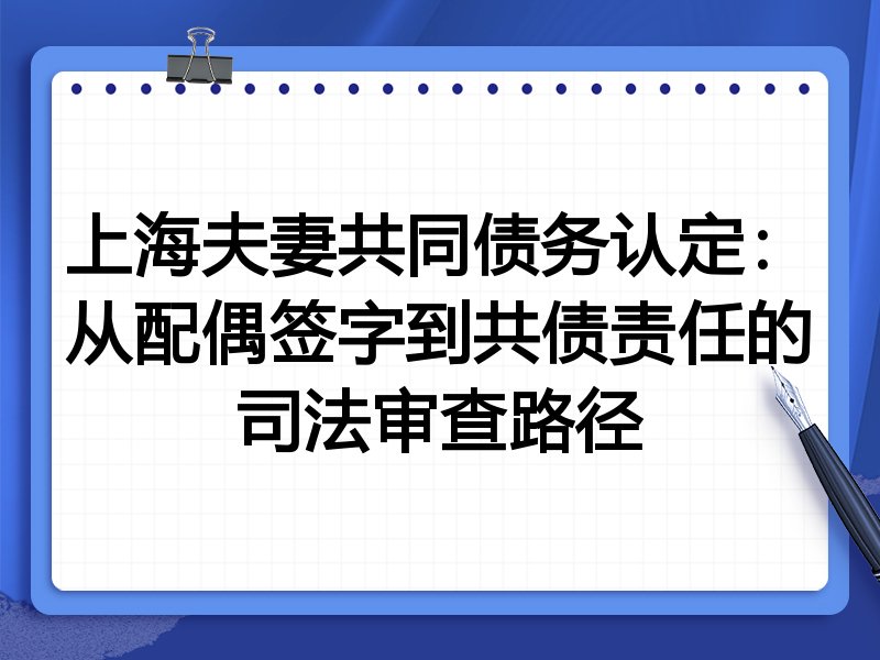 上海夫妻共同债务认定:从配偶签字到共债责任的司法审查路径