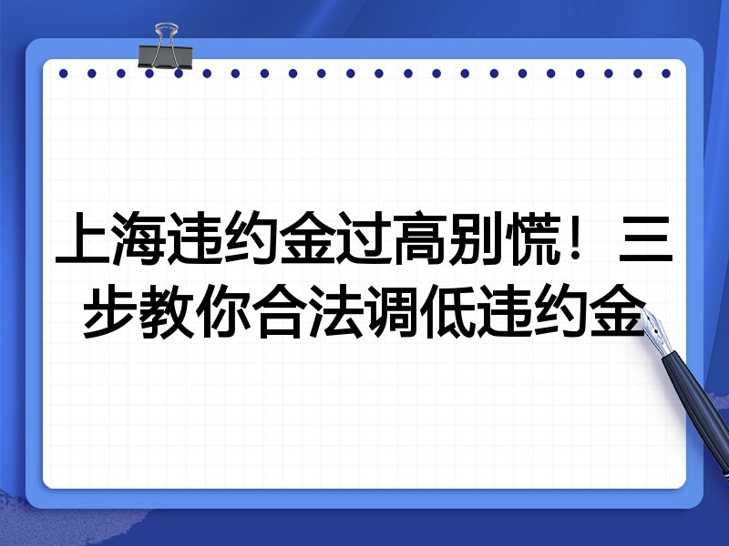 上海违约金过高别慌!三步教你合法调低违约金