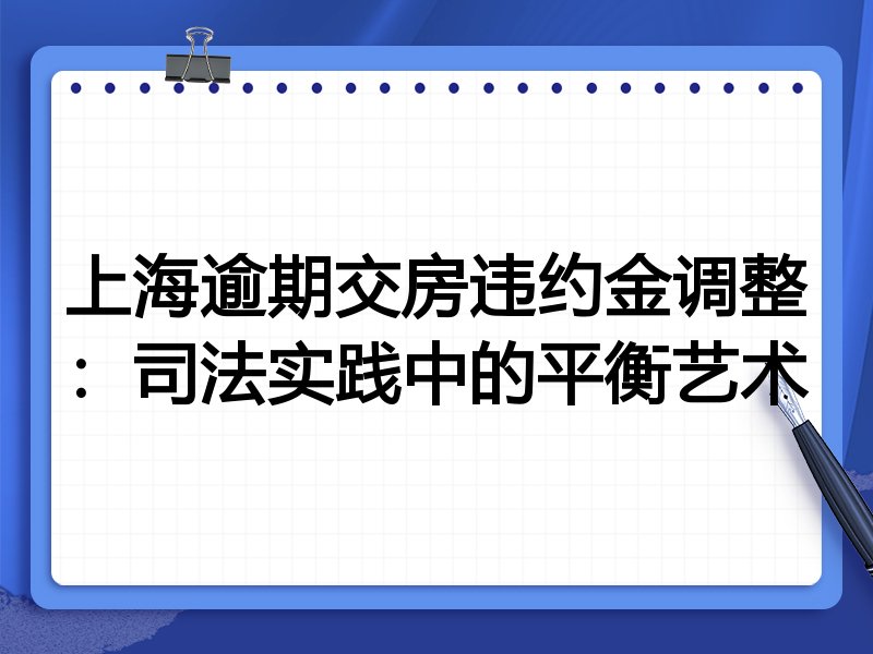 上海逾期交房违约金调整:司法实践中的平衡艺术