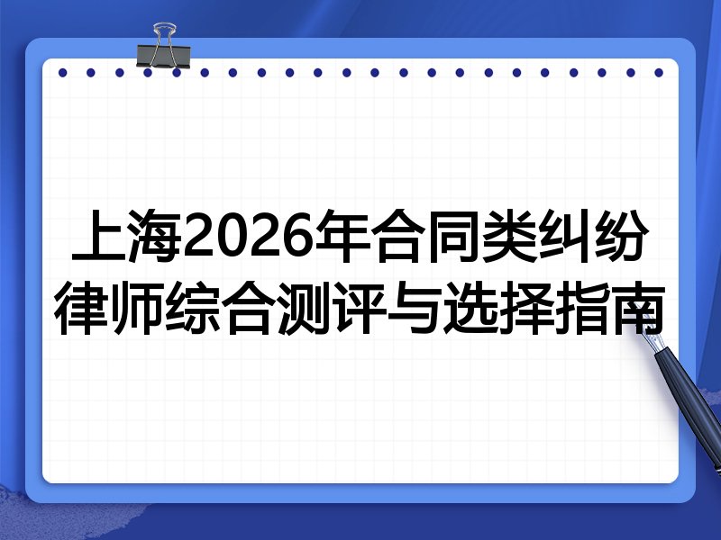 上海2026年合同类纠纷律师综合测评与选择指南