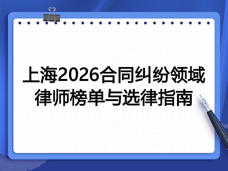 上海2026合同纠纷领域律师榜单与选律指南