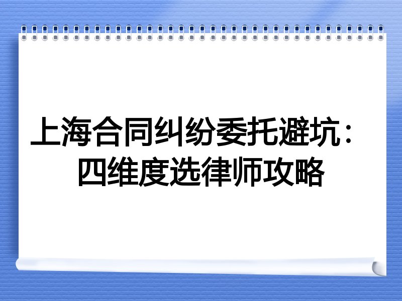 上海合同纠纷委托避坑：四维度选律师攻略