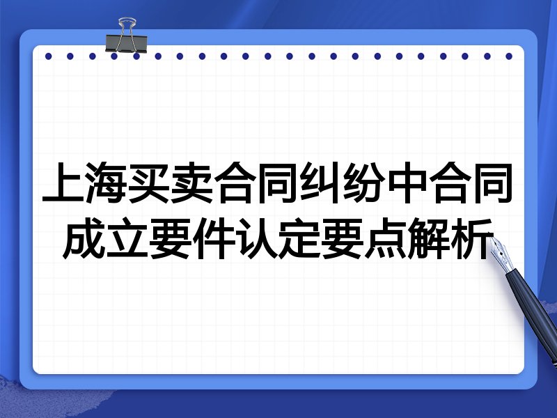 上海买卖合同纠纷中合同成立要件认定要点解析