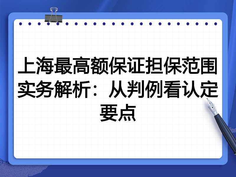 上海最高额保证担保范围实务解析：从判例看认定要点