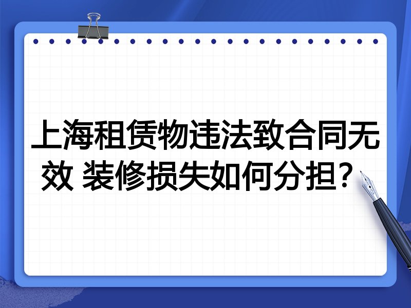 上海租赁物违法致合同无效 装修损失如何分担?