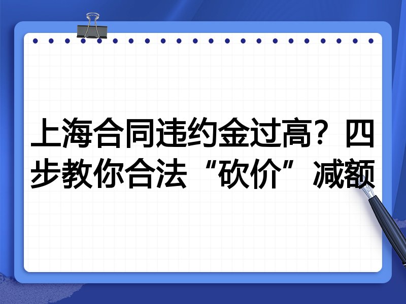 上海合同违约金过高？四步教你合法“砍价”减额