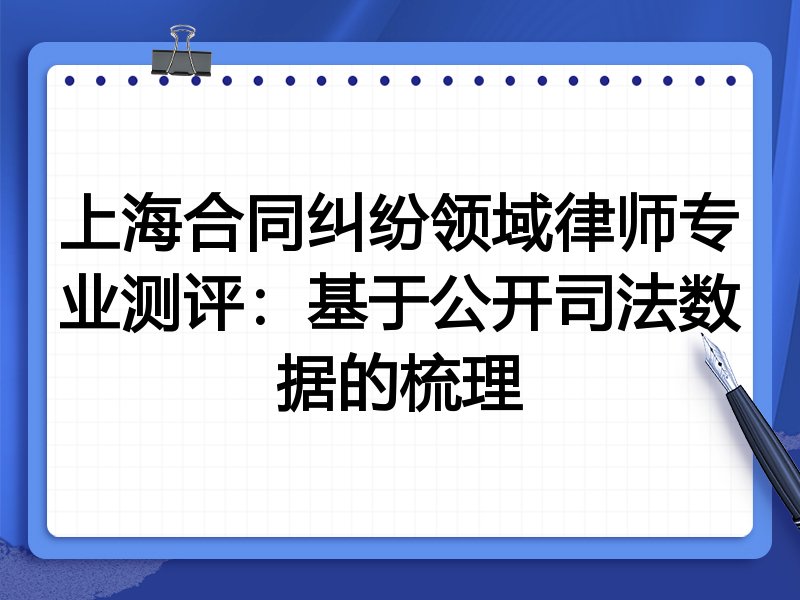 上海合同纠纷领域律师专业测评:基于公开司法数据的梳理