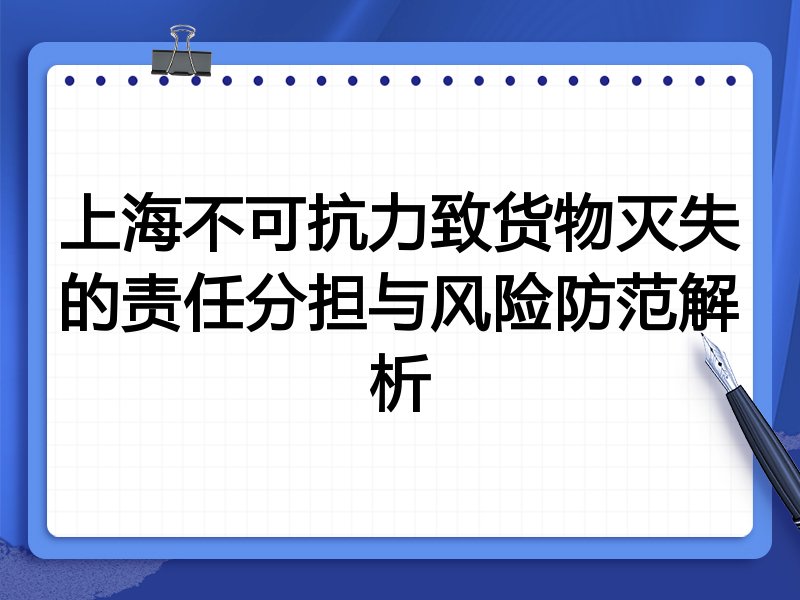 上海不可抗力致货物灭失的责任分担与风险防范解析