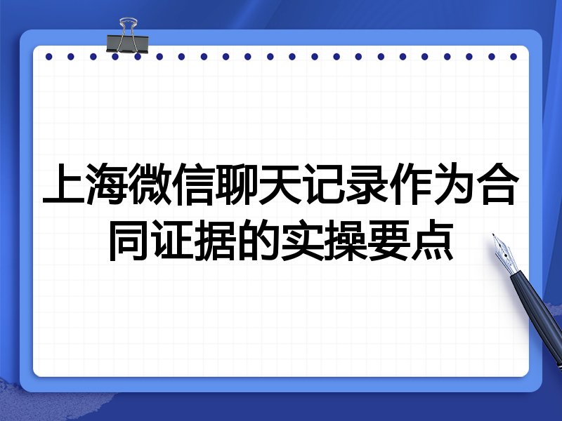 上海微信聊天记录作为合同证据的实操要点