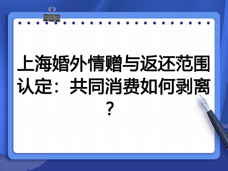 上海婚外情赠与返还范围认定:共同消费如何剥离?