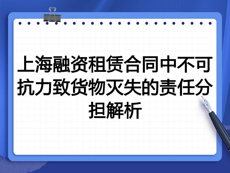 上海融资租赁合同中不可抗力致货物灭失的责任分担解析