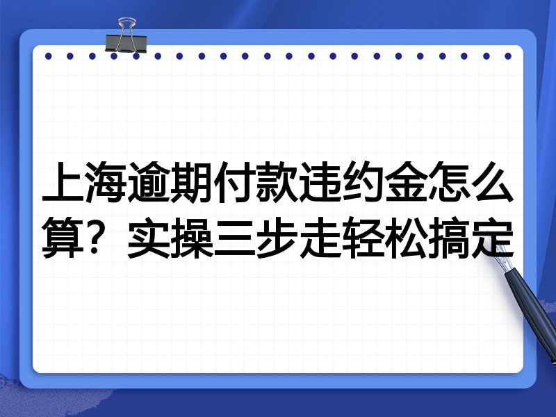 上海逾期付款违约金怎么算?实操三步走轻松搞定