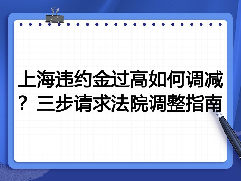 上海违约金过高如何调减?三步请求法院调整指南