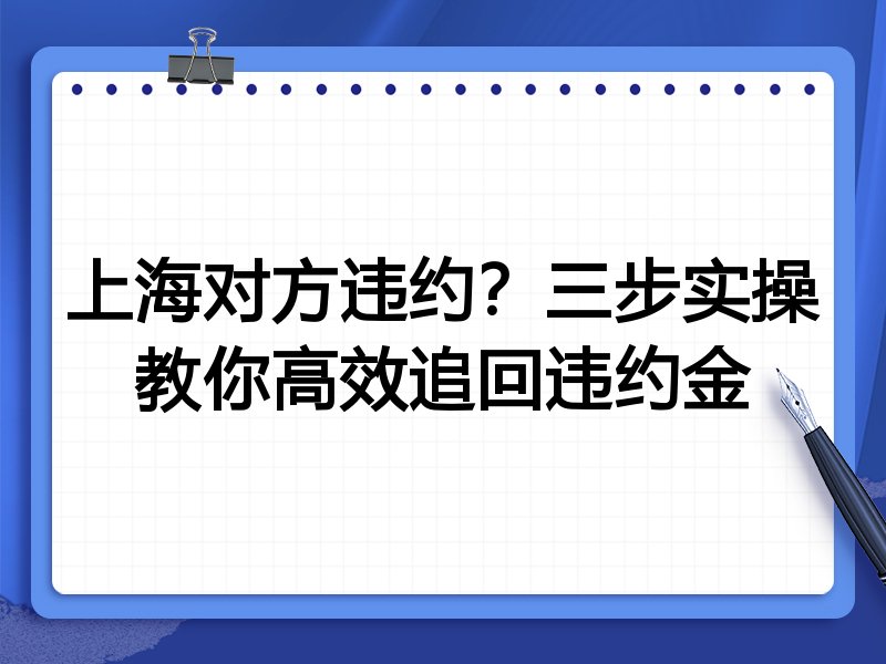 上海对方违约?三步实操教你高效追回违约金