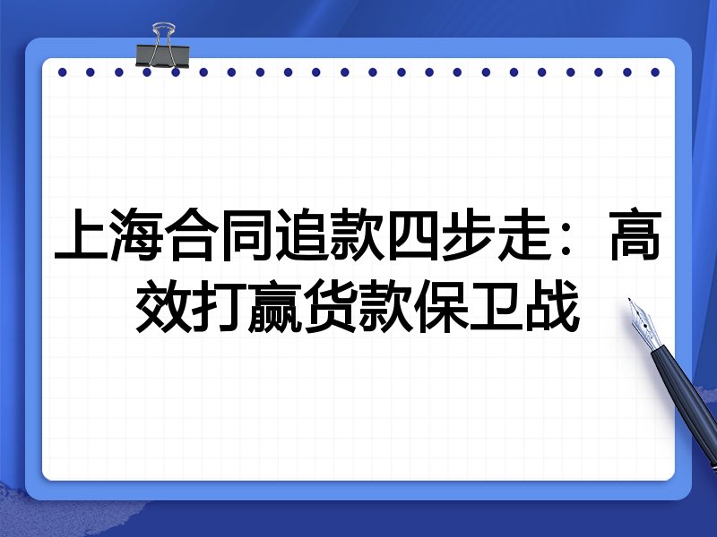 上海合同追款四步走：高效打赢货款保卫战