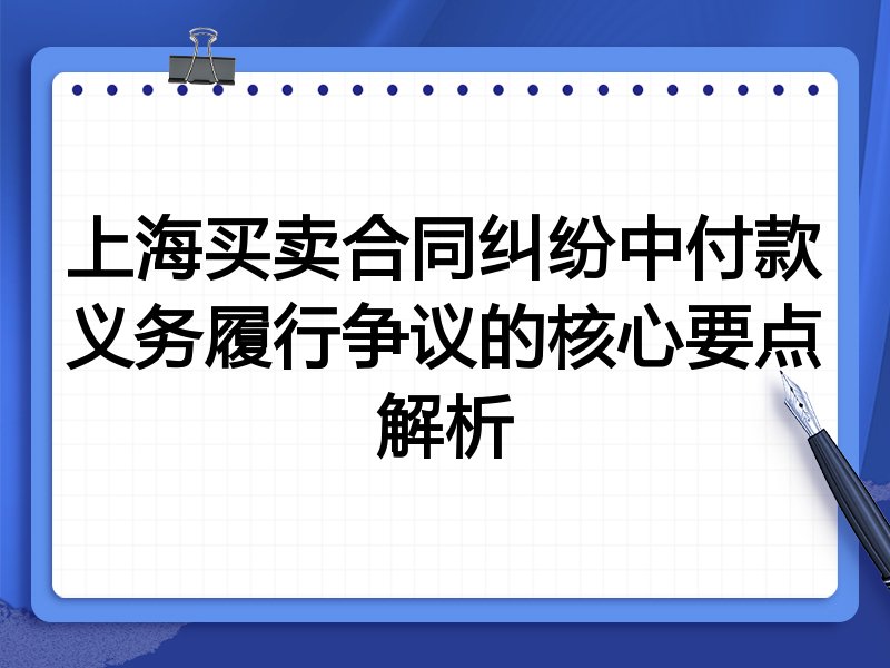 上海买卖合同纠纷中付款义务履行争议的核心要点解析