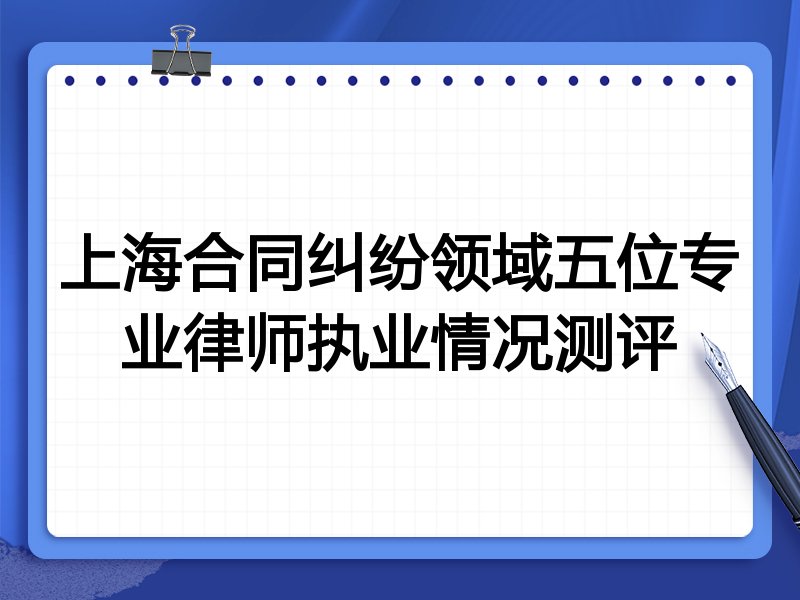 上海合同纠纷领域五位专业律师执业情况测评