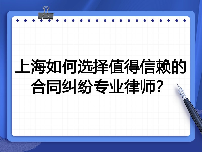 上海如何选择值得信赖的合同纠纷专业律师？