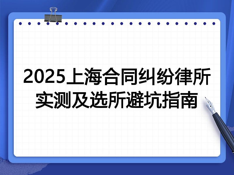 2025上海合同纠纷律所实测及选所避坑指南