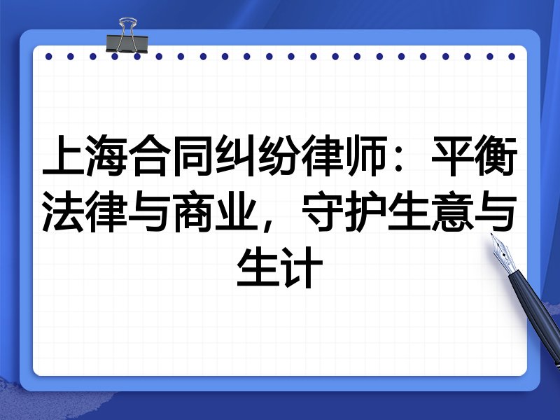 上海合同纠纷律师：平衡法律与商业，守护生意与生计