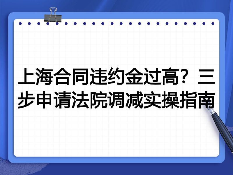 上海合同违约金过高?三步申请法院调减实操指南