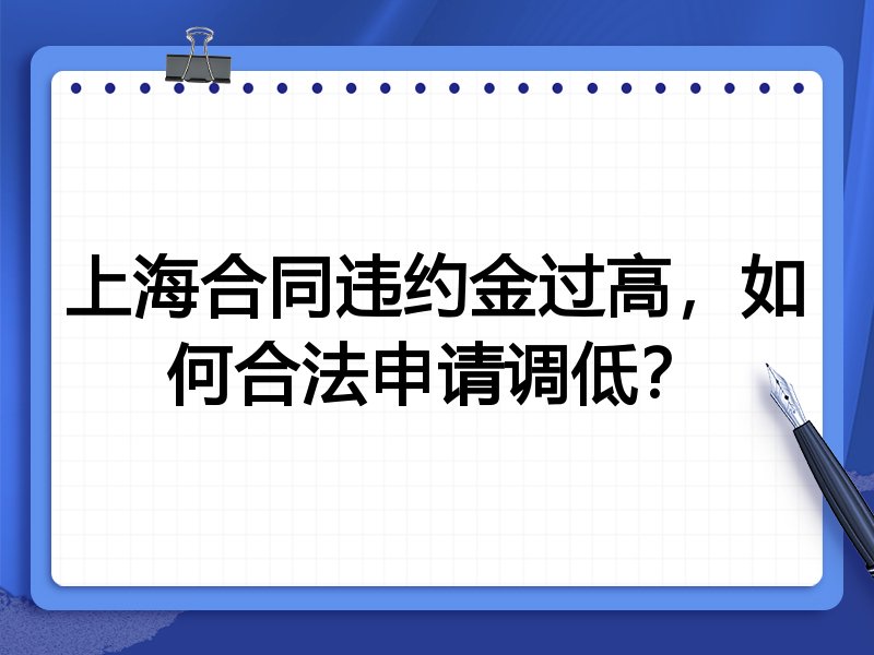 上海合同违约金过高，如何合法申请调低？