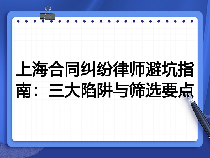 上海合同纠纷律师避坑指南：三大陷阱与筛选要点