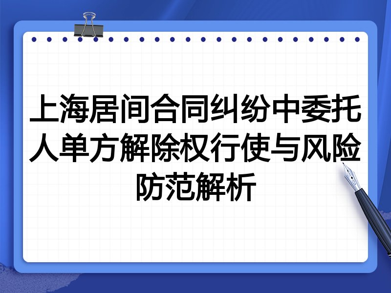 上海居间合同纠纷中委托人单方解除权行使与风险防范解析