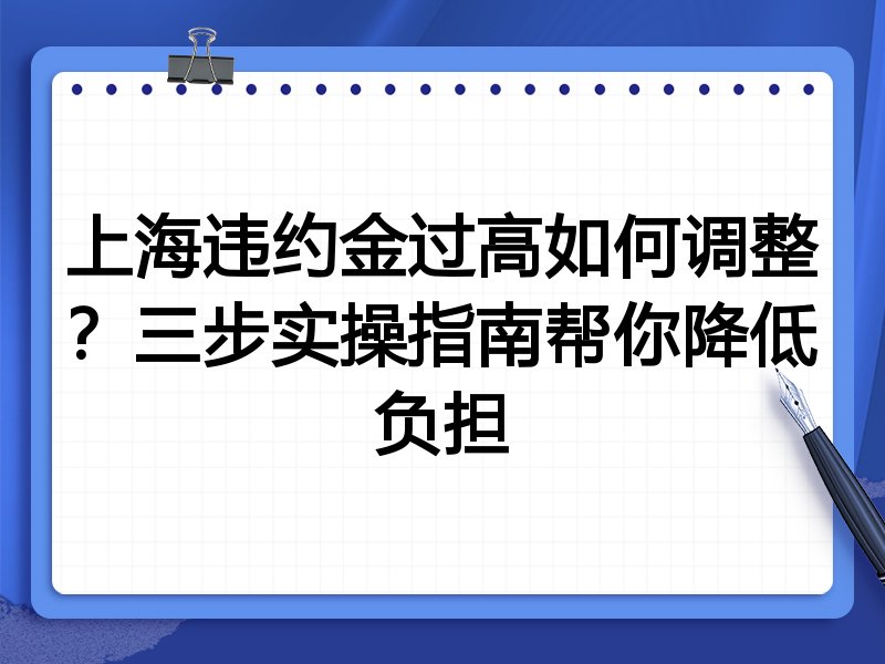 上海违约金过高如何调整?三步实操指南帮你降低负担