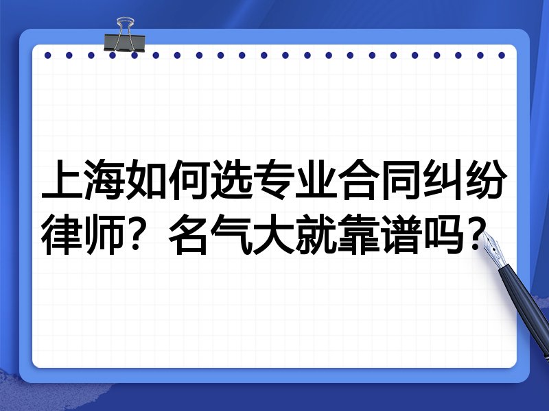 上海如何选专业合同纠纷律师？名气大就靠谱吗？
