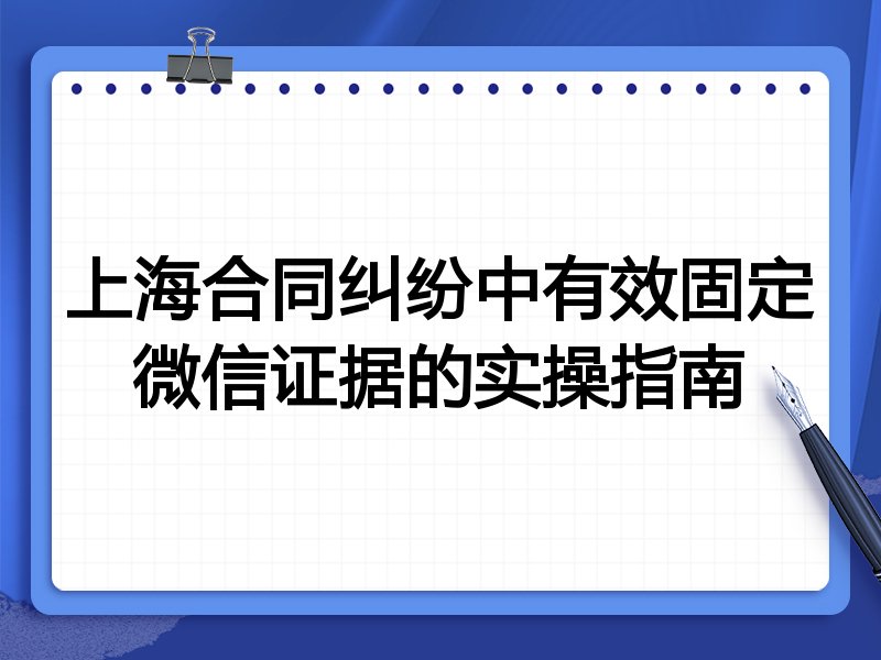 上海合同纠纷中有效固定微信证据的实操指南