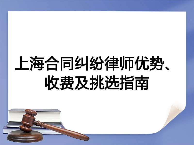 上海合同纠纷律师优势、收费及挑选指南