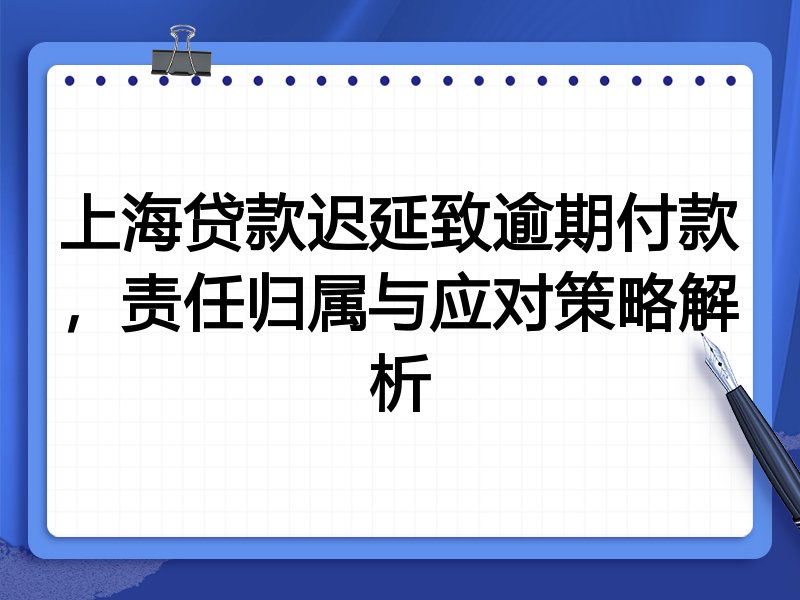 上海贷款迟延致逾期付款,责任归属与应对策略解析