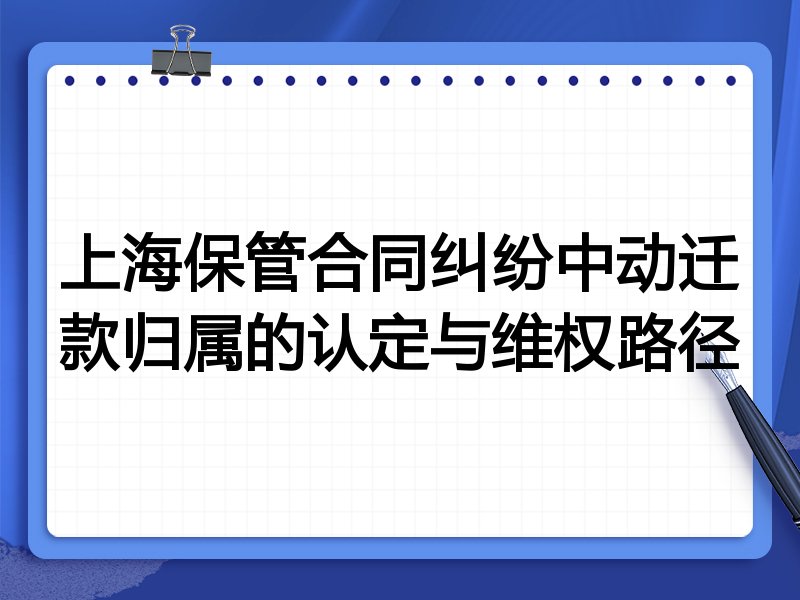 上海保管合同纠纷中动迁款归属的认定与维权路径