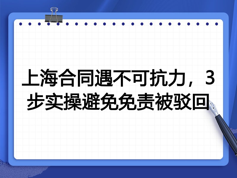 上海合同遇不可抗力,3步实操避免免责被驳回