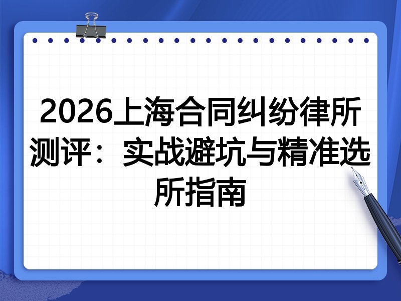 2026上海合同纠纷律所测评:实战避坑与精准选所指南