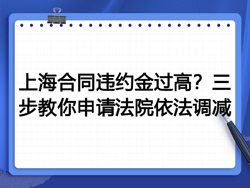 上海合同违约金过高?三步教你申请法院依法调减