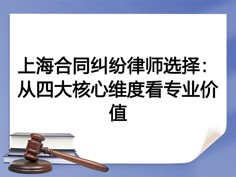 上海合同纠纷律师选择：从四大核心维度看专业价值