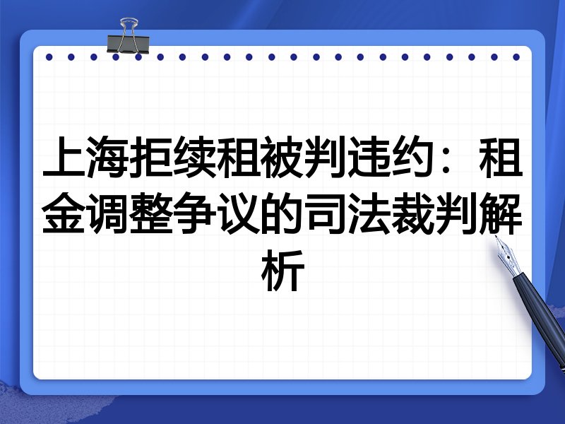 上海拒续租被判违约:租金调整争议的司法裁判解析