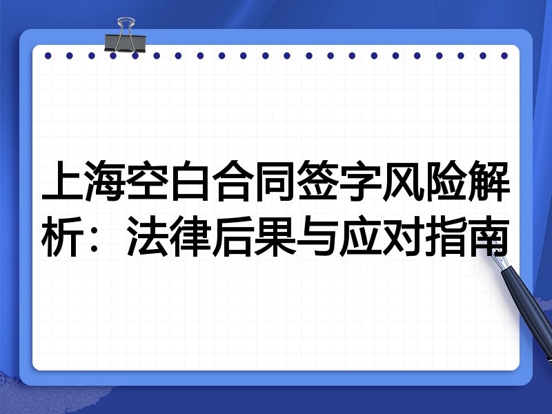 上海空白合同签字风险解析:法律后果与应对指南